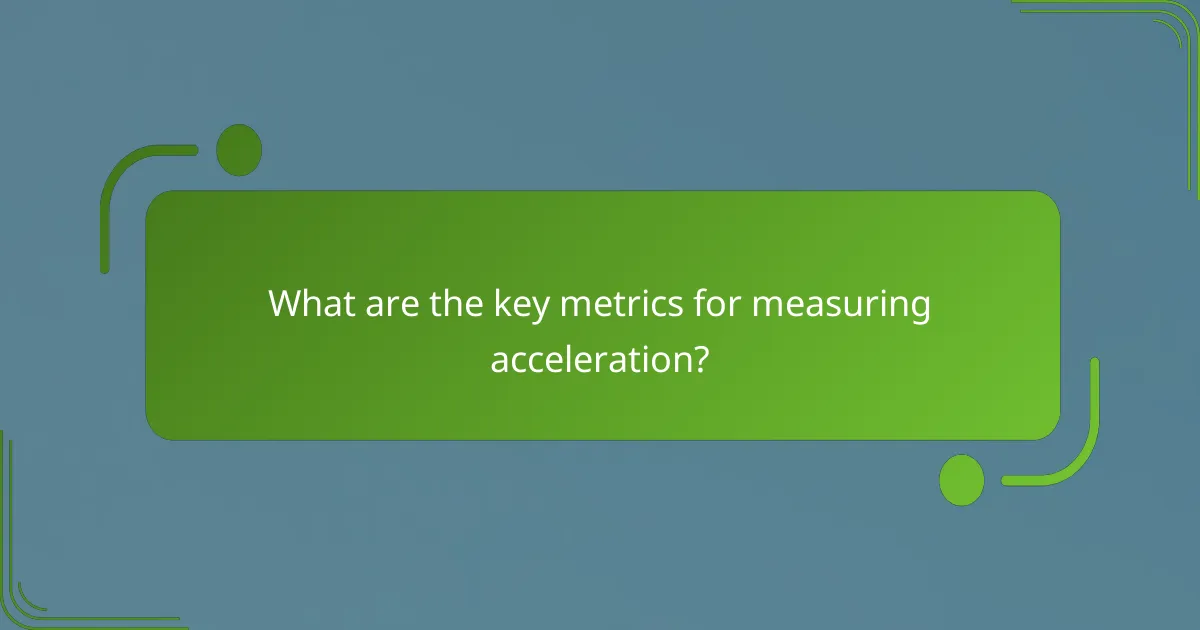 What are the key metrics for measuring acceleration?